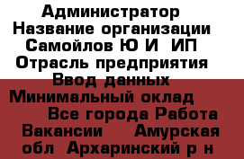 Администратор › Название организации ­ Самойлов Ю.И, ИП › Отрасль предприятия ­ Ввод данных › Минимальный оклад ­ 26 000 - Все города Работа » Вакансии   . Амурская обл.,Архаринский р-н